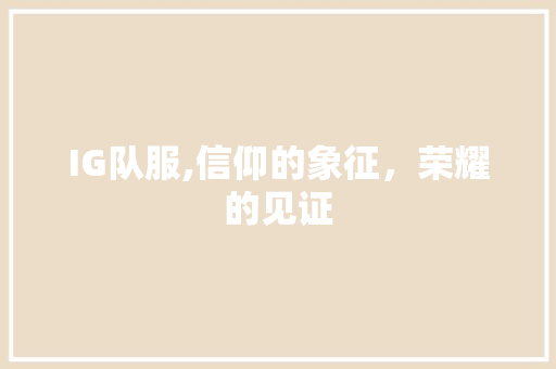 IG队服,信仰的象征，荣耀的见证