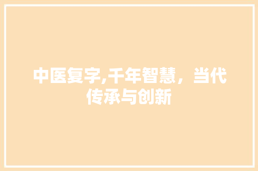 中医复字,千年智慧，当代传承与创新