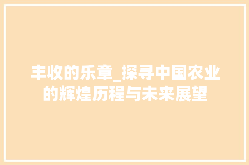 丰收的乐章_探寻中国农业的辉煌历程与未来展望