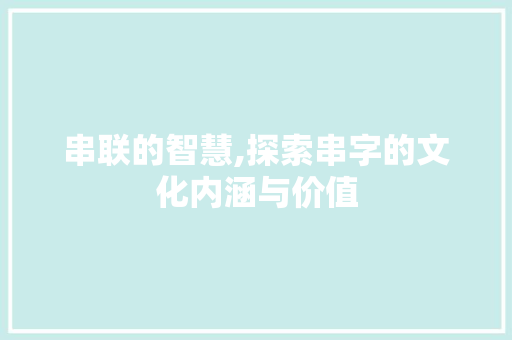 串联的智慧,探索串字的文化内涵与价值