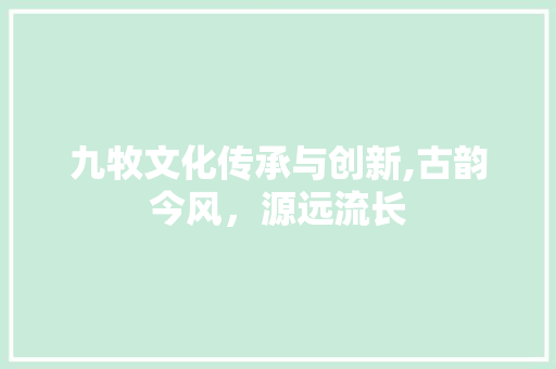 九牧文化传承与创新,古韵今风，源远流长