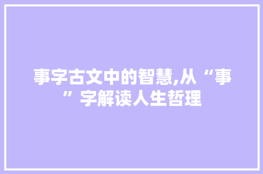 事字古文中的智慧,从“事”字解读人生哲理