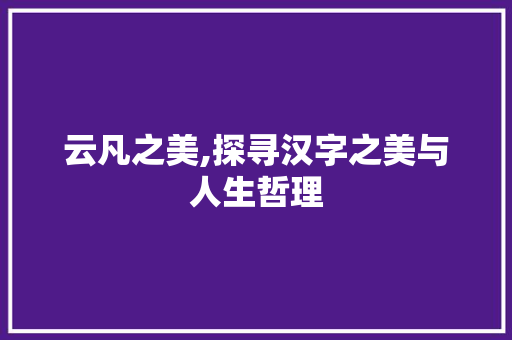 云凡之美,探寻汉字之美与人生哲理