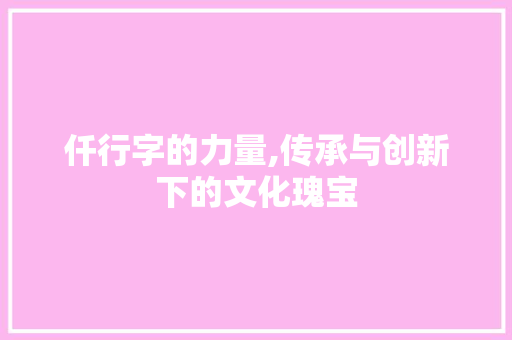 仟行字的力量,传承与创新下的文化瑰宝 汉字拼音