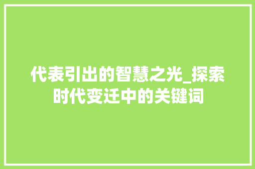 代表引出的智慧之光_探索时代变迁中的关键词 汉字拼音