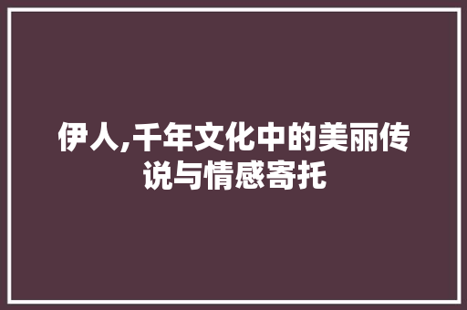 伊人,千年文化中的美丽传说与情感寄托