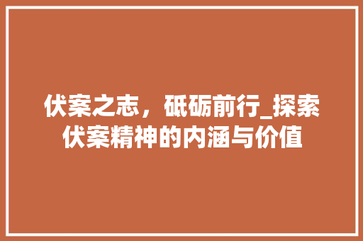伏案之志，砥砺前行_探索伏案精神的内涵与价值