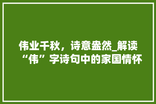伟业千秋，诗意盎然_解读“伟”字诗句中的家国情怀