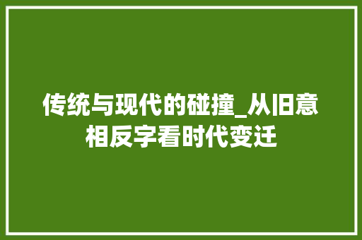 传统与现代的碰撞_从旧意相反字看时代变迁 古代典籍