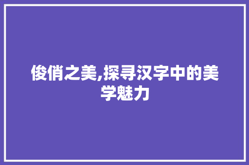 俊俏之美,探寻汉字中的美学魅力