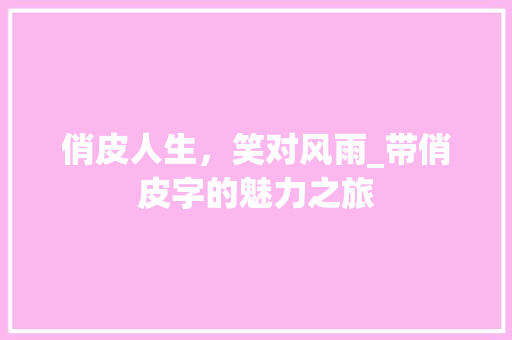 俏皮人生，笑对风雨_带俏皮字的魅力之旅