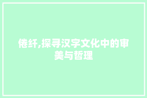 倦纤,探寻汉字文化中的审美与哲理