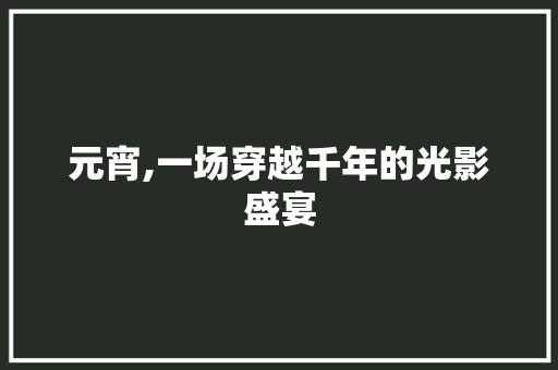元宵,一场穿越千年的光影盛宴