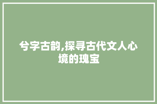 兮字古韵,探寻古代文人心境的瑰宝