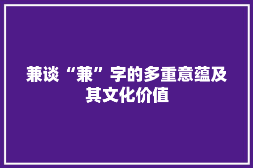 兼谈“兼”字的多重意蕴及其文化价值