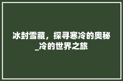 冰封雪藏，探寻寒冷的奥秘_冷的世界之旅
