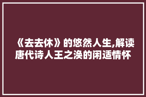 《去去休》的悠然人生,解读唐代诗人王之涣的闲适情怀