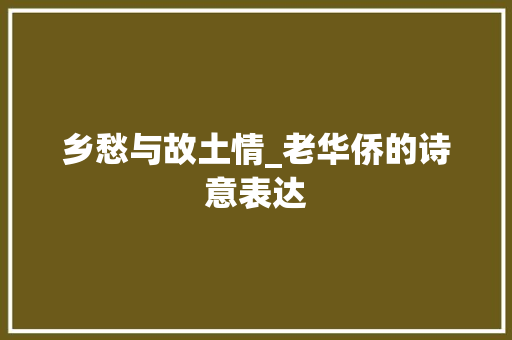 乡愁与故土情_老华侨的诗意表达 英语单词