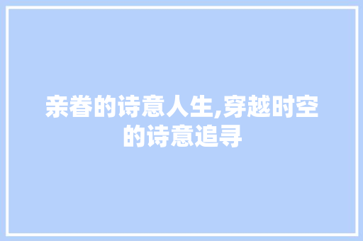 亲眷的诗意人生,穿越时空的诗意追寻