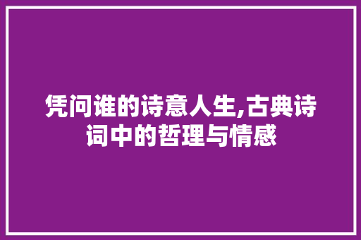 凭问谁的诗意人生,古典诗词中的哲理与情感