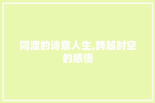 同渡的诗意人生,跨越时空的感悟