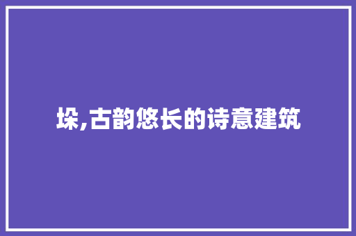 垛,古韵悠长的诗意建筑 诗词佳句