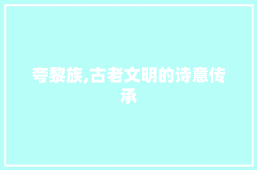 夸黎族,古老文明的诗意传承
