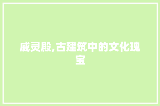 威灵殿,古建筑中的文化瑰宝