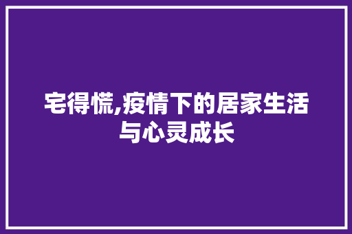 宅得慌,疫情下的居家生活与心灵成长