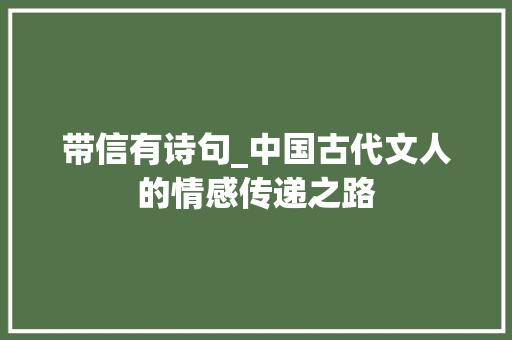 带信有诗句_中国古代文人的情感传递之路