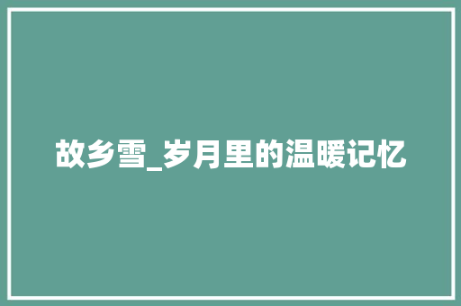 故乡雪_岁月里的温暖记忆