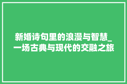 新婚诗句里的浪漫与智慧_一场古典与现代的交融之旅