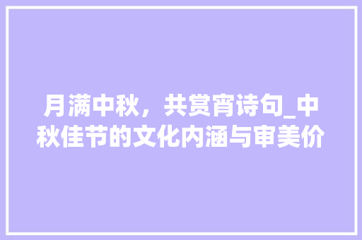月满中秋，共赏宵诗句_中秋佳节的文化内涵与审美价值