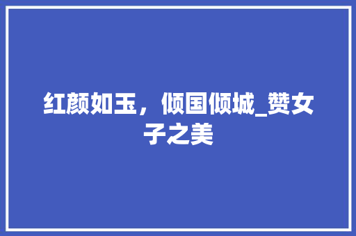 红颜如玉，倾国倾城_赞女子之美 短语