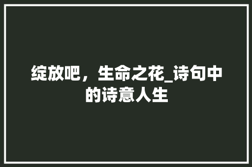 绽放吧，生命之花_诗句中的诗意人生