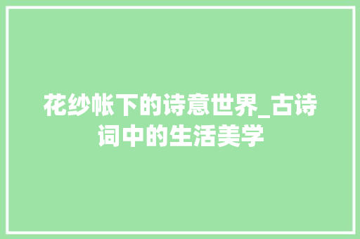 花纱帐下的诗意世界_古诗词中的生活美学