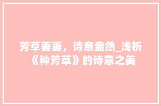 芳草萋萋，诗意盎然_浅析《种芳草》的诗意之美