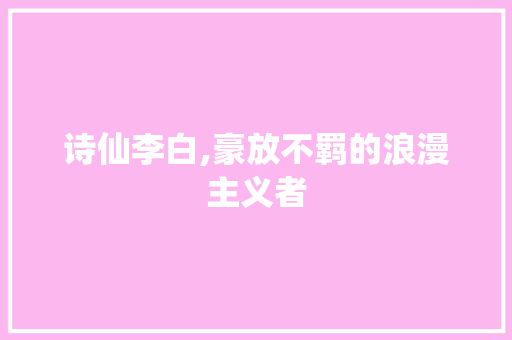 诗仙李白,豪放不羁的浪漫主义者 近义词汇