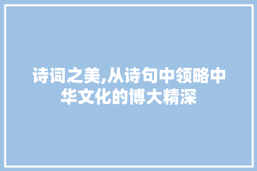 诗词之美,从诗句中领略中华文化的博大精深