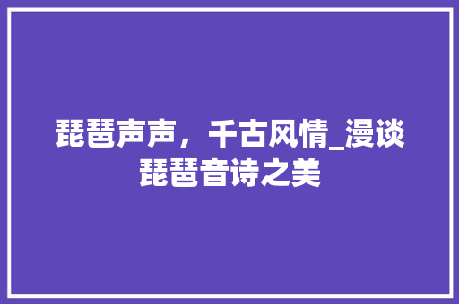 琵琶声声，千古风情_漫谈琵琶音诗之美
