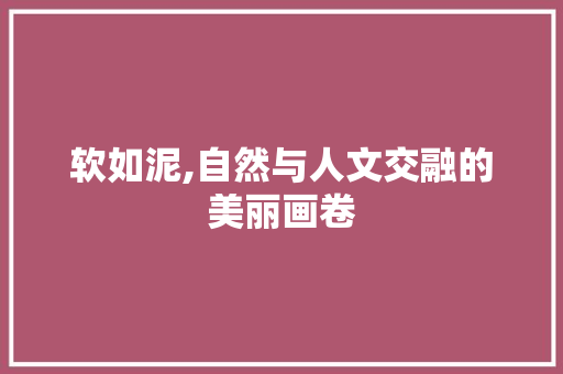 软如泥,自然与人文交融的美丽画卷