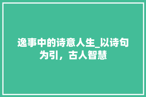 逸事中的诗意人生_以诗句为引，古人智慧
