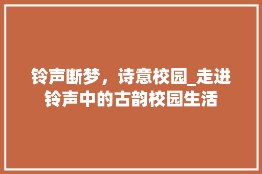 铃声断梦，诗意校园_走进铃声中的古韵校园生活 近义词汇