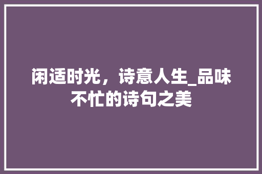 闲适时光，诗意人生_品味不忙的诗句之美