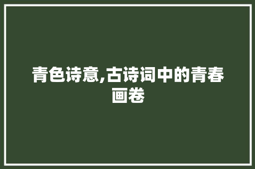 青色诗意,古诗词中的青春画卷