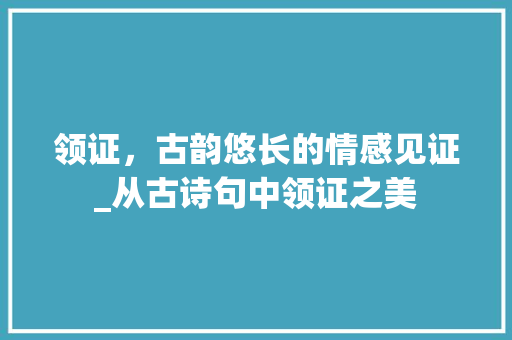 领证，古韵悠长的情感见证_从古诗句中领证之美