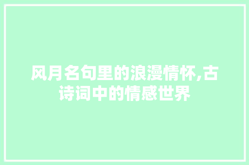 风月名句里的浪漫情怀,古诗词中的情感世界
