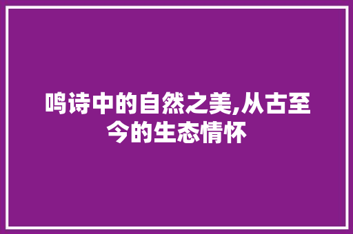 鸣诗中的自然之美,从古至今的生态情怀