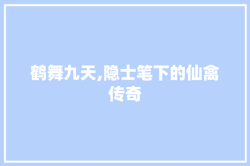 鹤舞九天,隐士笔下的仙禽传奇