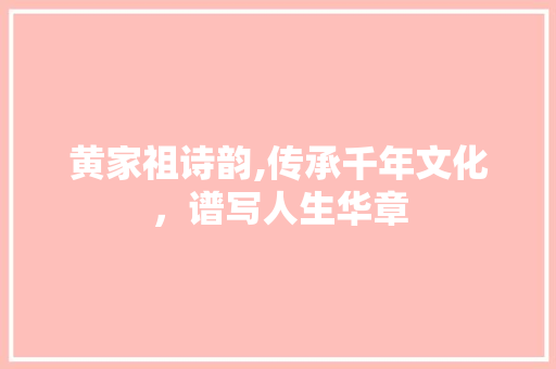 黄家祖诗韵,传承千年文化，谱写人生华章